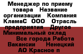 Менеджер по приему товара › Название организации ­ Компания КламаС, ООО › Отрасль предприятия ­ Другое › Минимальный оклад ­ 25 000 - Все города Работа » Вакансии   . Ненецкий АО,Красное п.